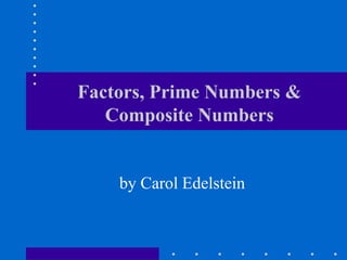 Factors, Prime Numbers &
Composite Numbers
by Carol Edelstein
 