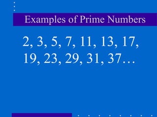 Examples of Prime Numbers
2, 3, 5, 7, 11, 13, 17,
19, 23, 29, 31, 37…
 