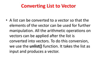 Converting List to Vector
• A list can be converted to a vector so that the
elements of the vector can be used for further...