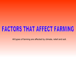 FACTORS THAT AFFECT FARMING All types of farming are affected by climate, relief and soil. 