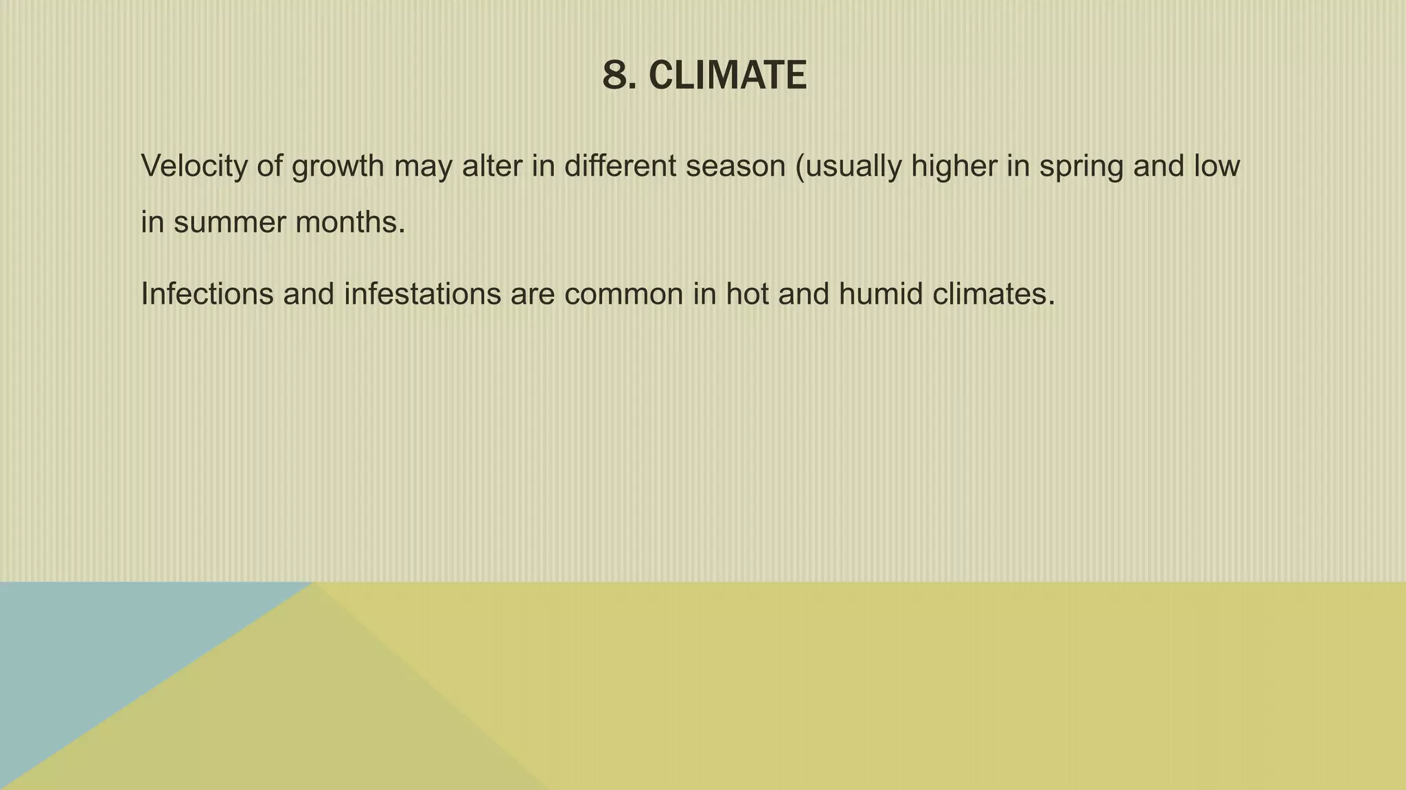 8. CLIMATE
Velocity of growth may alter in different season (usually higher in spring and low
in summer months.
Infections and infestations are common in hot and humid climates.
 