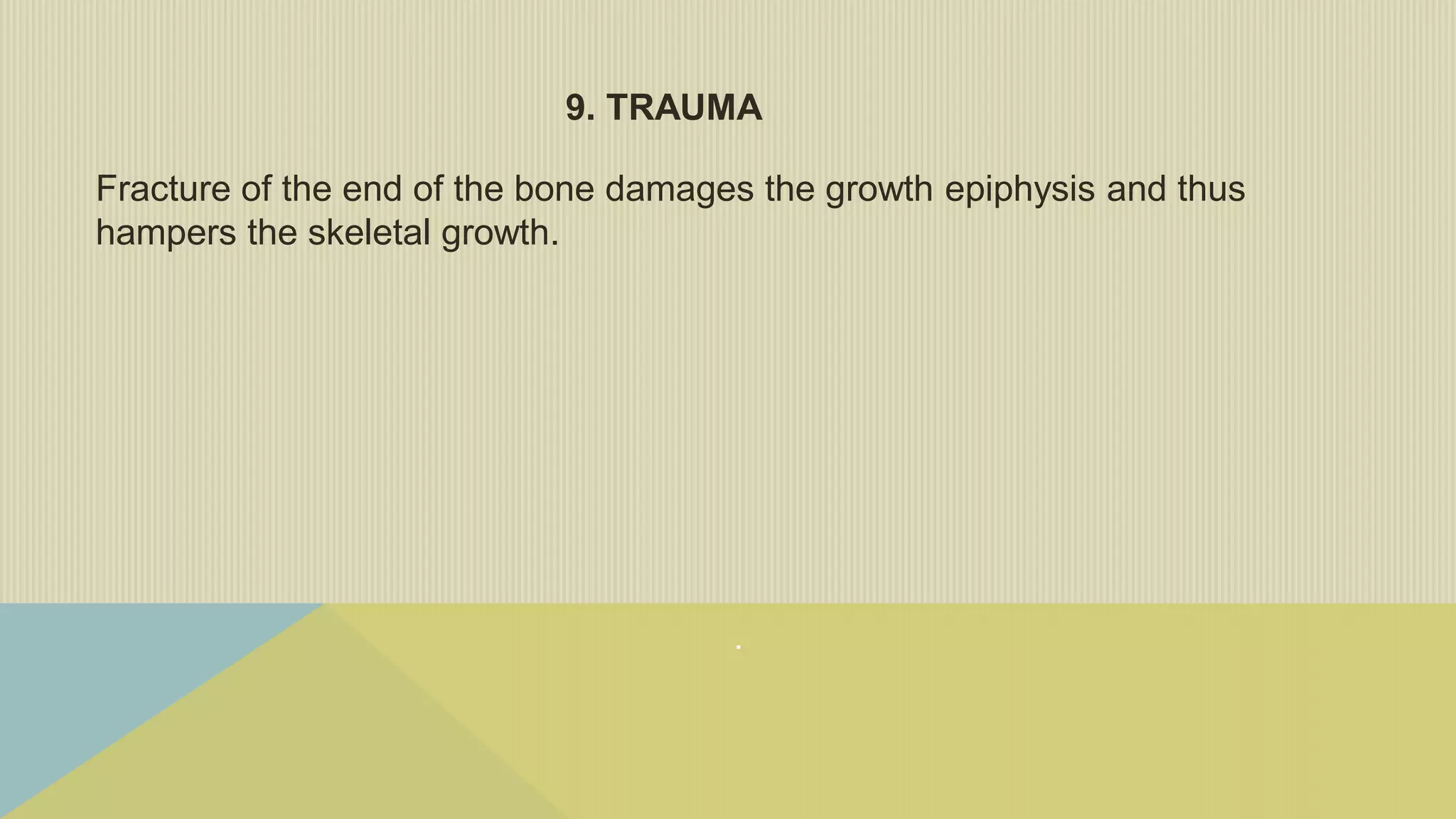 .
9. TRAUMA
Fracture of the end of the bone damages the growth epiphysis and thus
hampers the skeletal growth.
 