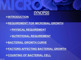 SYNOPSIS
INTRODUCTION
REQUIREMENT FOR MICROBIAL GROWTH
PHYSICAL REQUIREMENT
NUTRITIONAL REQUIREMENT
BACTERIAL GROWTH CURVE
FACTORS AFFECTING BACTERIAL GROWTH
COUNTING OF BACTERIAL CELL
 