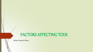 FACTORS AFFECTING TDDS
Rudra Narayan Sahoo
 