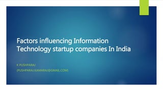Factors influencing Information
Technology startup companies In India
K PUSHPARAJ
(PUSHPARAJ.KAMARAJ@GMAIL.COM)
 