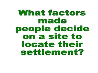 What factors  made  people decide  on a site to  locate their  settlement? 
