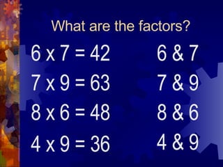What are the factors? 6 x 7 = 42 7 x 9 = 63 8 x 6 = 48 4 x 9 = 36 6 & 7 7 & 9 8 & 6 4 & 9 