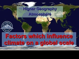 Factors which influence climate on a global scale Higher Geography Atmosphere 