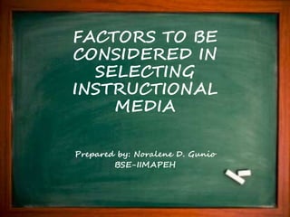 FACTORS TO BE
CONSIDERED IN
SELECTING
INSTRUCTIONAL
MEDIA
Prepared by: Noralene D. Gunio
BSE-IIMAPEH
 