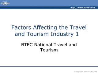http://www.bized.co.uk
Copyright 2003 – Biz/ed
Factors Affecting the Travel
and Tourism Industry 1
BTEC National Travel and
Tourism
 