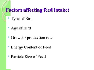 Factors affecting feed intakeFactors affecting feed intake::
 Type of Bird
 Age of Bird
 Growth / production rate
 Energy Content of Feed
 Particle Size of Feed
 
