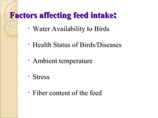Factors affecting feed intakeFactors affecting feed intake::
• Water Availability to Birds
• Health Status of Birds/Diseases
• Ambient temperature
• Stress
• Fiber content of the feed
 