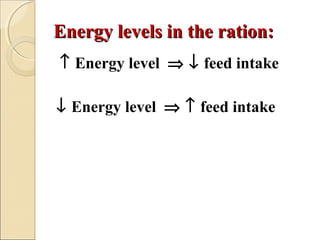 Energy levels in the ration:Energy levels in the ration:
↑ Energy level ⇒ ↓ feed intake
↓ Energy level ⇒ ↑ feed intake
 