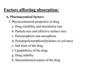 Factors affecting absorption: 
A. Pharmaceutical factors: 
1. Physicochemical properties of drug 
a. Drug solubility and d...