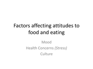 Factors affecting attitudes to
      food and eating
              Mood
     Health Concerns (Stress)
             Culture
 