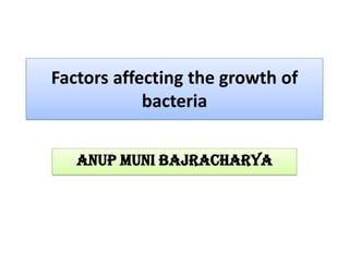 Factors affecting the growth of
bacteria
Anup Muni Bajracharya
 