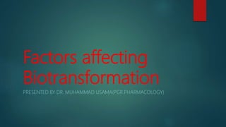 Factors affecting
Biotransformation
PRESENTED BY DR. MUHAMMAD USAMA(PGR PHARMACOLOGY)
 