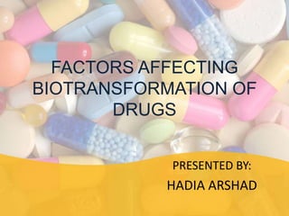 FACTORS AFFECTING
BIOTRANSFORMATION OF
DRUGS
PRESENTED BY:
HADIA ARSHAD
 