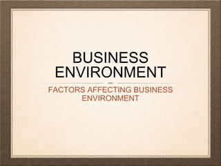 BUSINESS
ENVIRONMENT
FACTORS AFFECTING BUSINESS
ENVIRONMENT
 