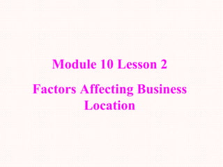 Module 10 Lesson 2 Factors Affecting Business Location 