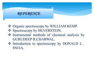 REFERENCE
 Organic spectroscopy by WILLIAM KEMP.
 Spectroscopy by SILVERSTEIN.
 Instrumental methods of chemical analysis by
GURUDEEP R.CHARWAL.
 Introduction to spectroscopy by DONALD L .
PAVIA.
 