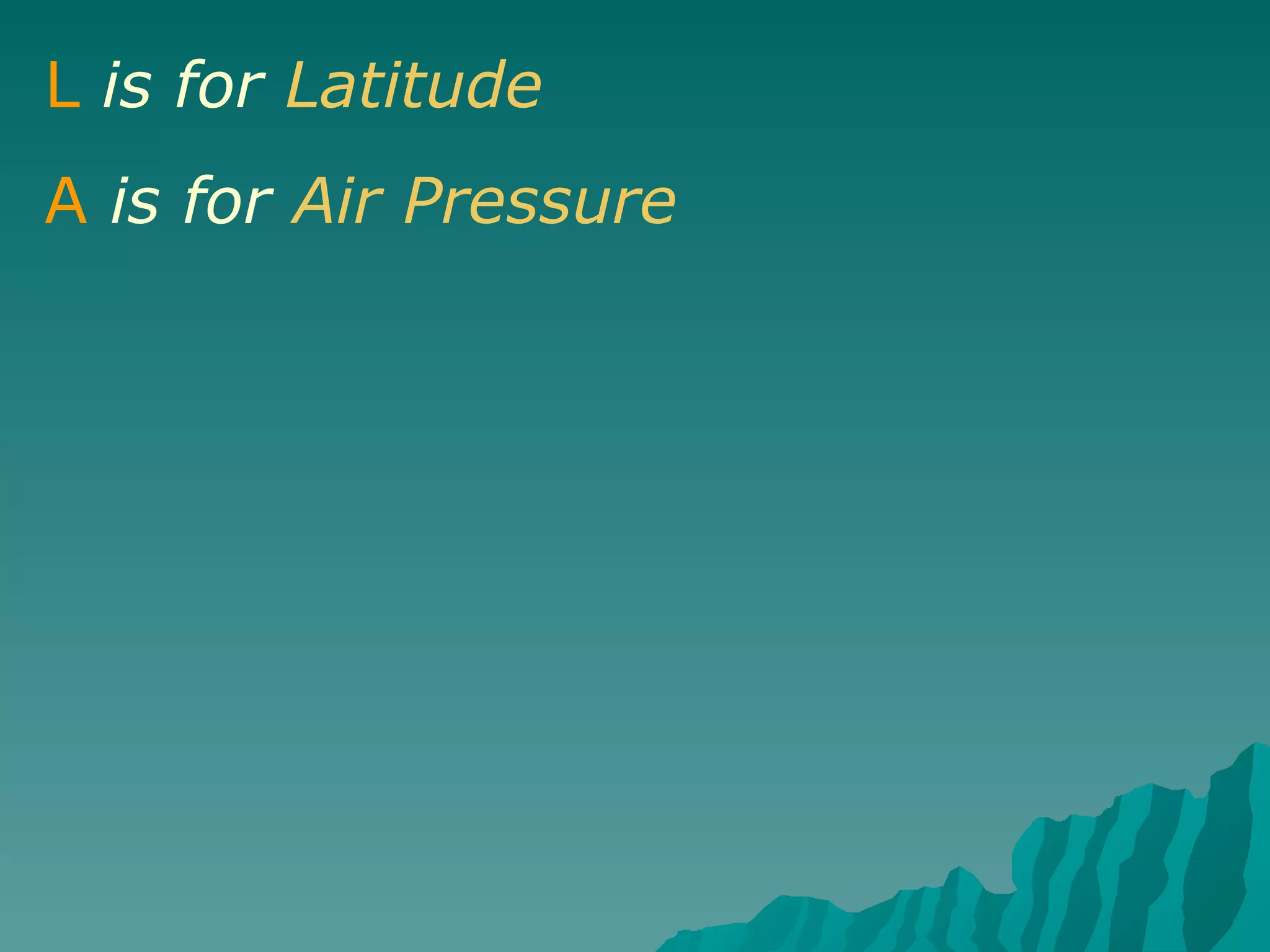 L   is for  Latitude A   is for  Air Pressure 