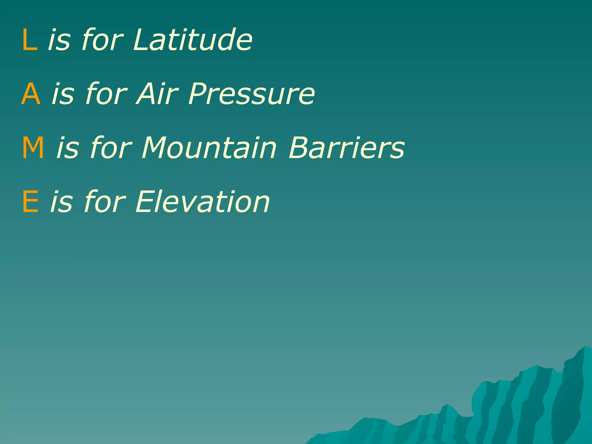 L   is for Latitude A   is for Air Pressure M   is for   Mountain Barriers E   is for Elevation 