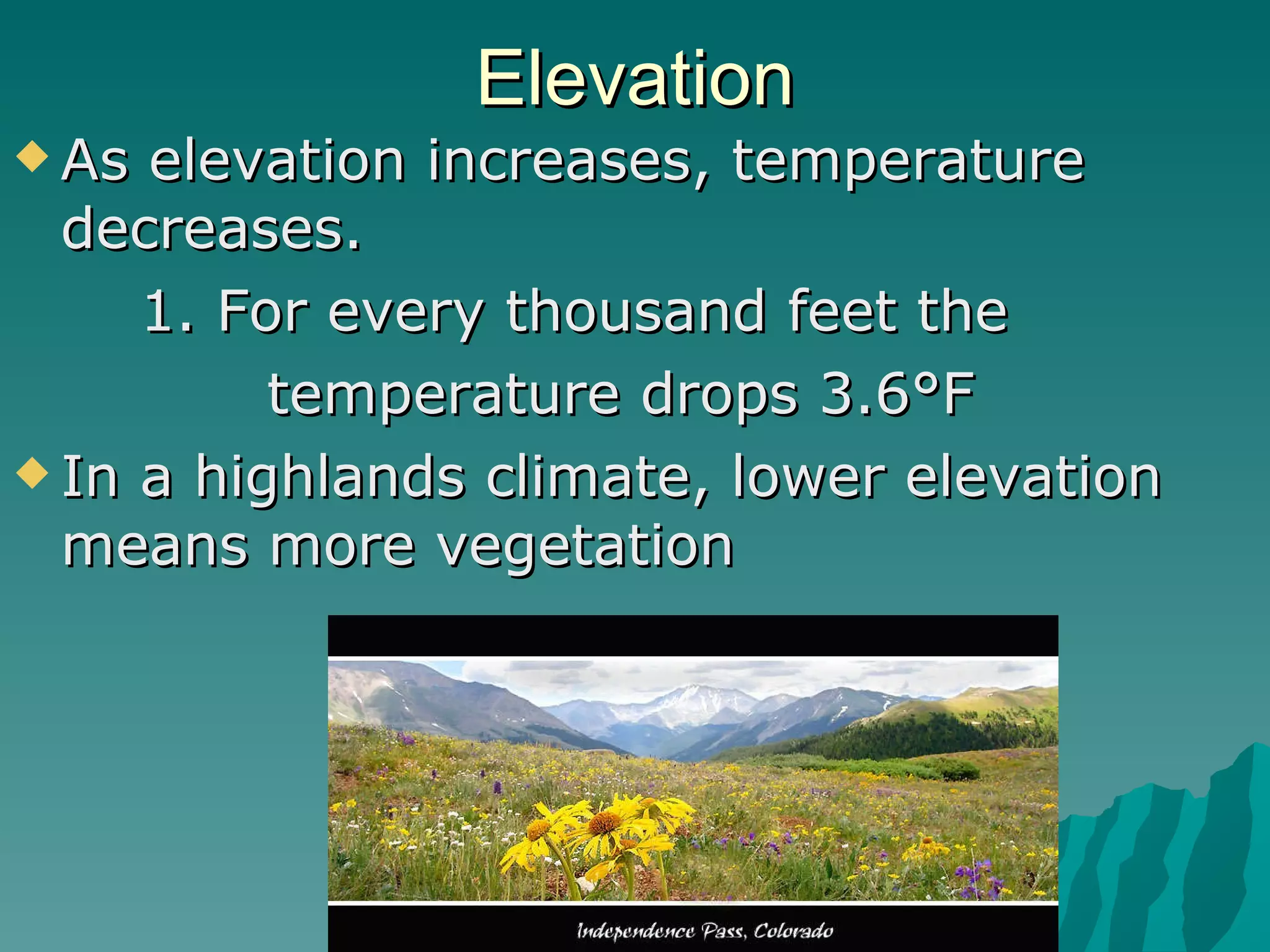 Elevation As elevation increases, temperature decreases.  1. For every thousand feet the  temperature drops 3.6°F  In a highlands climate, lower elevation means more vegetation 