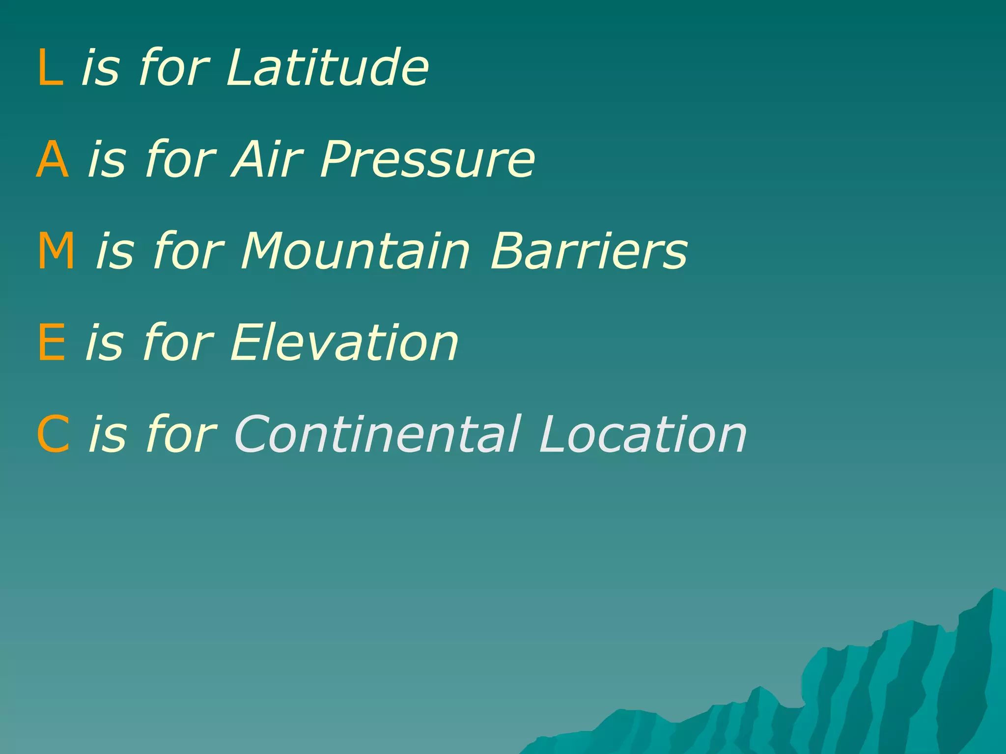 L   is for Latitude A   is for Air Pressure M   is for   Mountain Barriers E   is for Elevation C   is for  Continental Location 