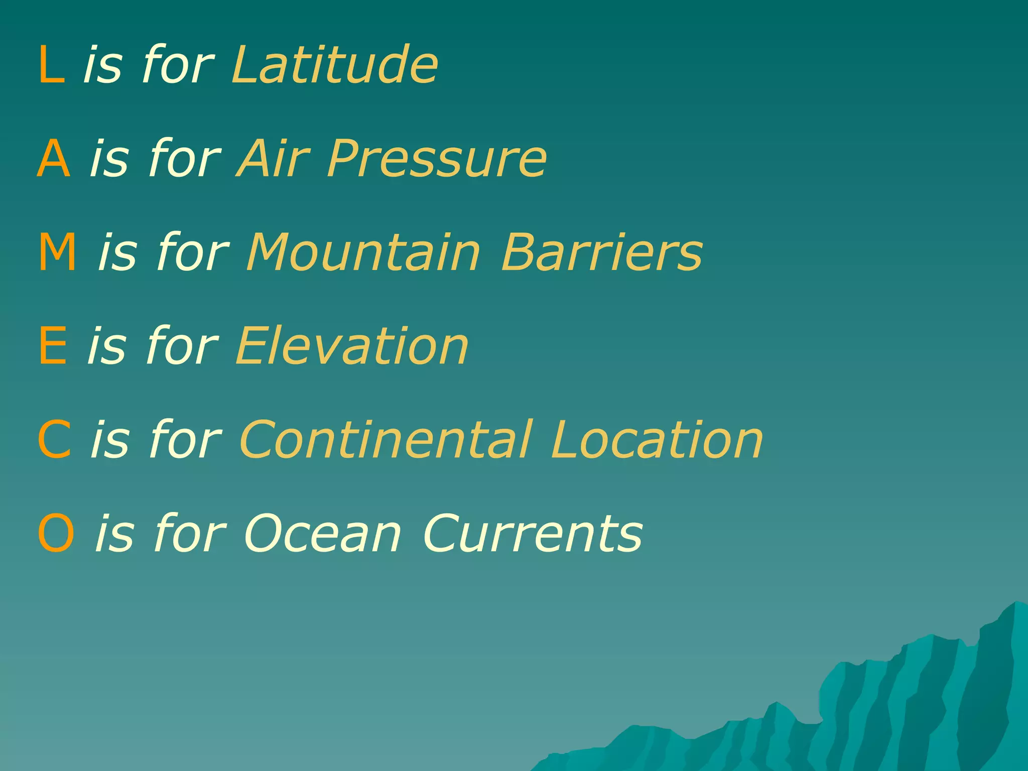 L   is for  Latitude A   is for  Air Pressure M   is for   Mountain Barriers E   is for  Elevation C   is for  Continental Location O   is for   Ocean Currents 