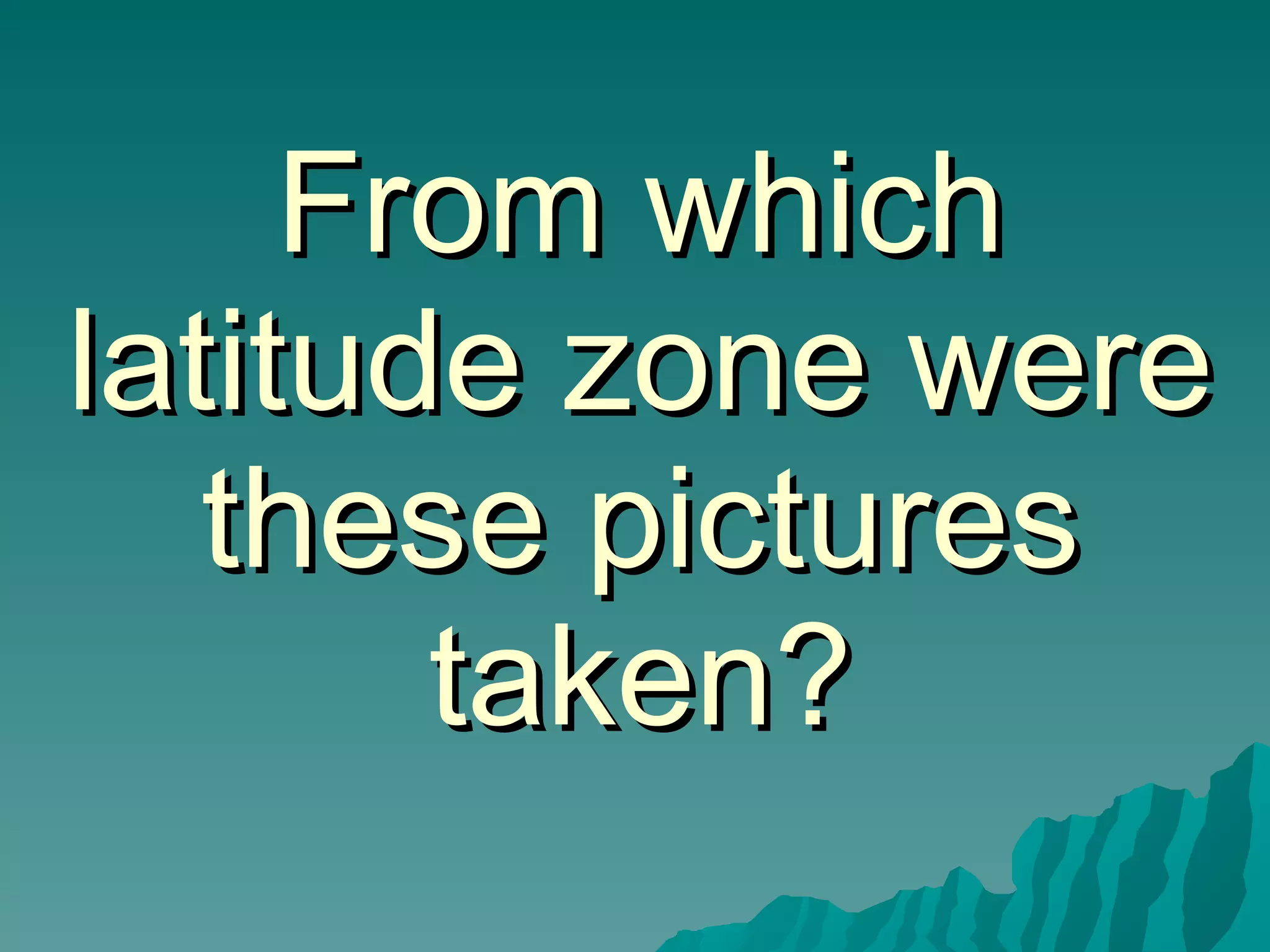 From which latitude zone were these pictures taken? 