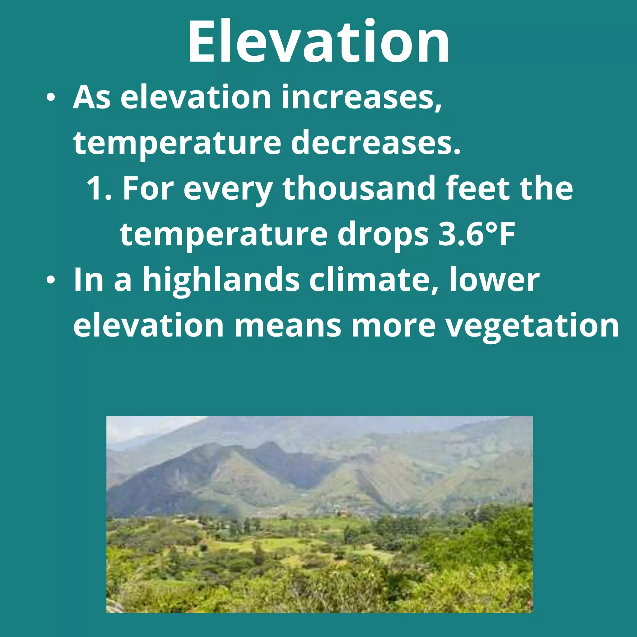 • As elevation increases,
temperature decreases.
1. For every thousand feet the
temperature drops 3.6°F
• In a highlands climate, lower
elevation means more vegetation
Elevation
 