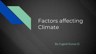 Factors affecting
Climate
By.Yugesh Kumar.D
 