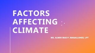 FACTORS
AFFECTING
CLIMATE
MS. ALMIN MAE P. MAGALLONES, LPT
 