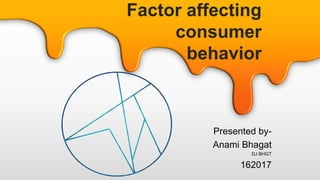 Factor affecting
consumer
behavior
Presented by-
Anami Bhagat
DJ BHGT
162017
 