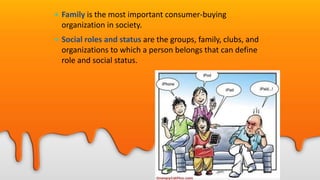 5-10
• Family is the most important consumer-buying
organization in society.
• Social roles and status are the groups, family, clubs, and
organizations to which a person belongs that can define
role and social status.
 