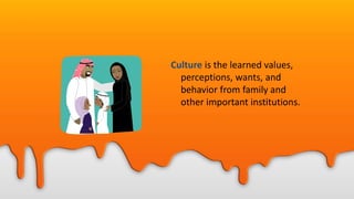 Culture is the learned values,
perceptions, wants, and
behavior from family and
other important institutions.
 