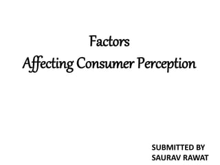 Factors 
Affecting Consumer Perception 
SUBMITTED BY 
SAURAV RAWAT 
 