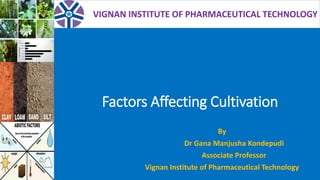 Factors Affecting Cultivation
By
Dr Gana Manjusha Kondepudi
Associate Professor
Vignan Institute of Pharmaceutical Technology
VIGNAN INSTITUTE OF PHARMACEUTICAL TECHNOLOGY
 