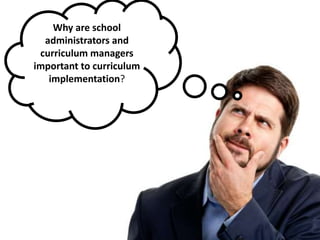 Why are school
administrators and
curriculum managers
important to curriculum
implementation?
 