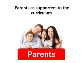 Parents as supporters to the
curriculum
 