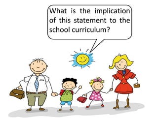 What is the implication
of this statement to the
school curriculum?
 