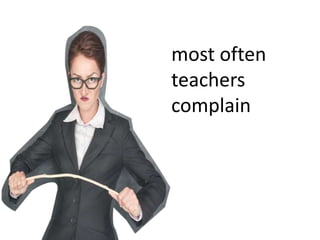 most often
teachers
complain
 