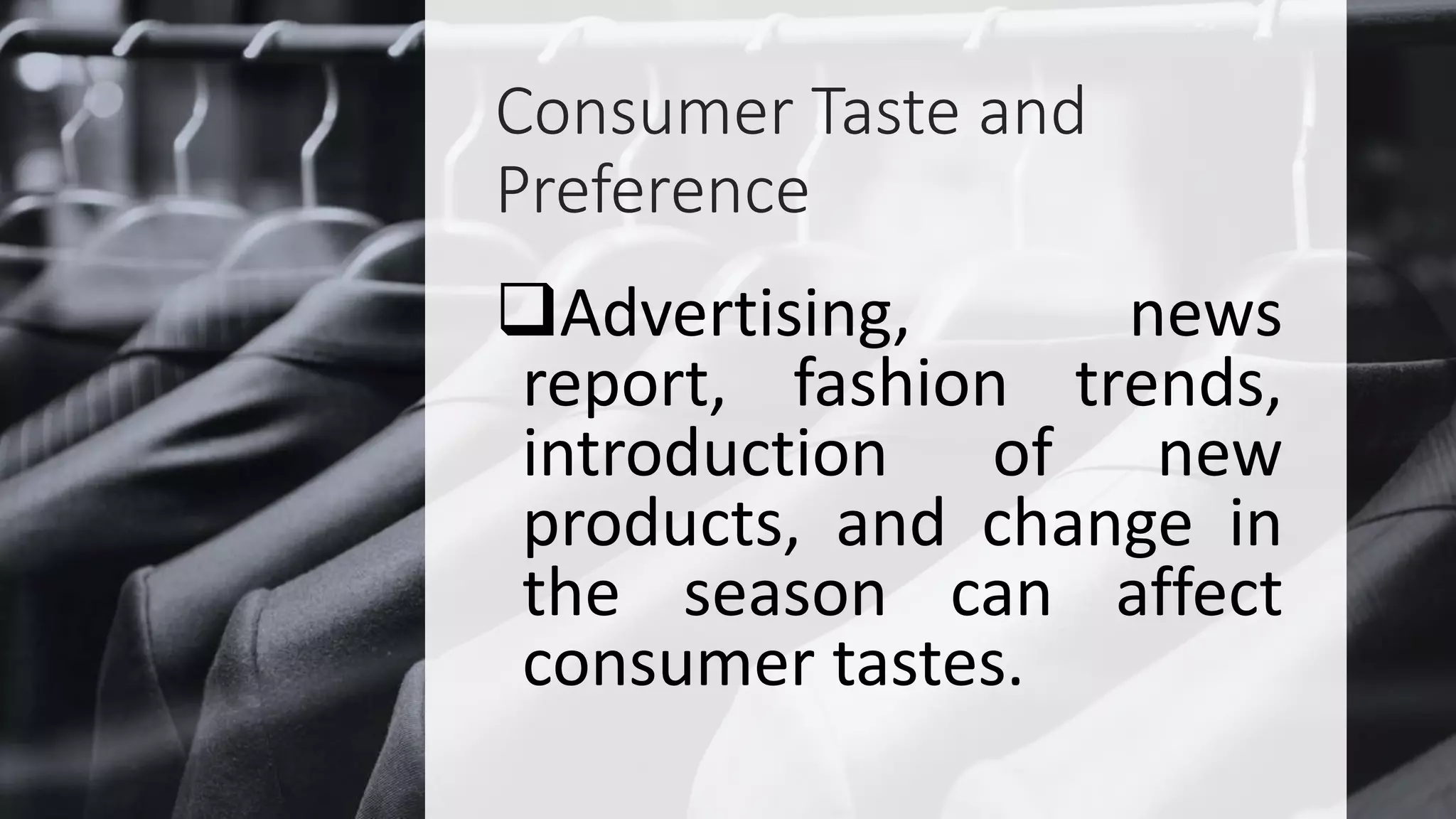Consumer Taste and
Preference
Advertising, news
report, fashion trends,
introduction of new
products, and change in
the season can affect
consumer tastes.
 