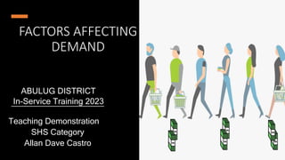 FACTORS AFFECTING
DEMAND
Teaching Demonstration
SHS Category
Allan Dave Castro
Applied Economics
In-Service Training 2023
ABULUG DISTRICT
 