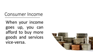 Consumer Income
When your income
goes up, you can
afford to buy more
goods and services
vice-versa.
 