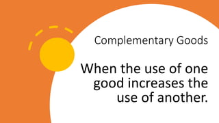 Complementary Goods
When the use of one
good increases the
use of another.
 
