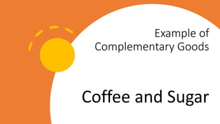 Example of
Complementary Goods
Coffee and Sugar
 