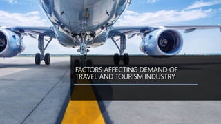 FACTORS AFFECTING DEMAND OF
TRAVEL AND TOURISM INDUSTRY
 