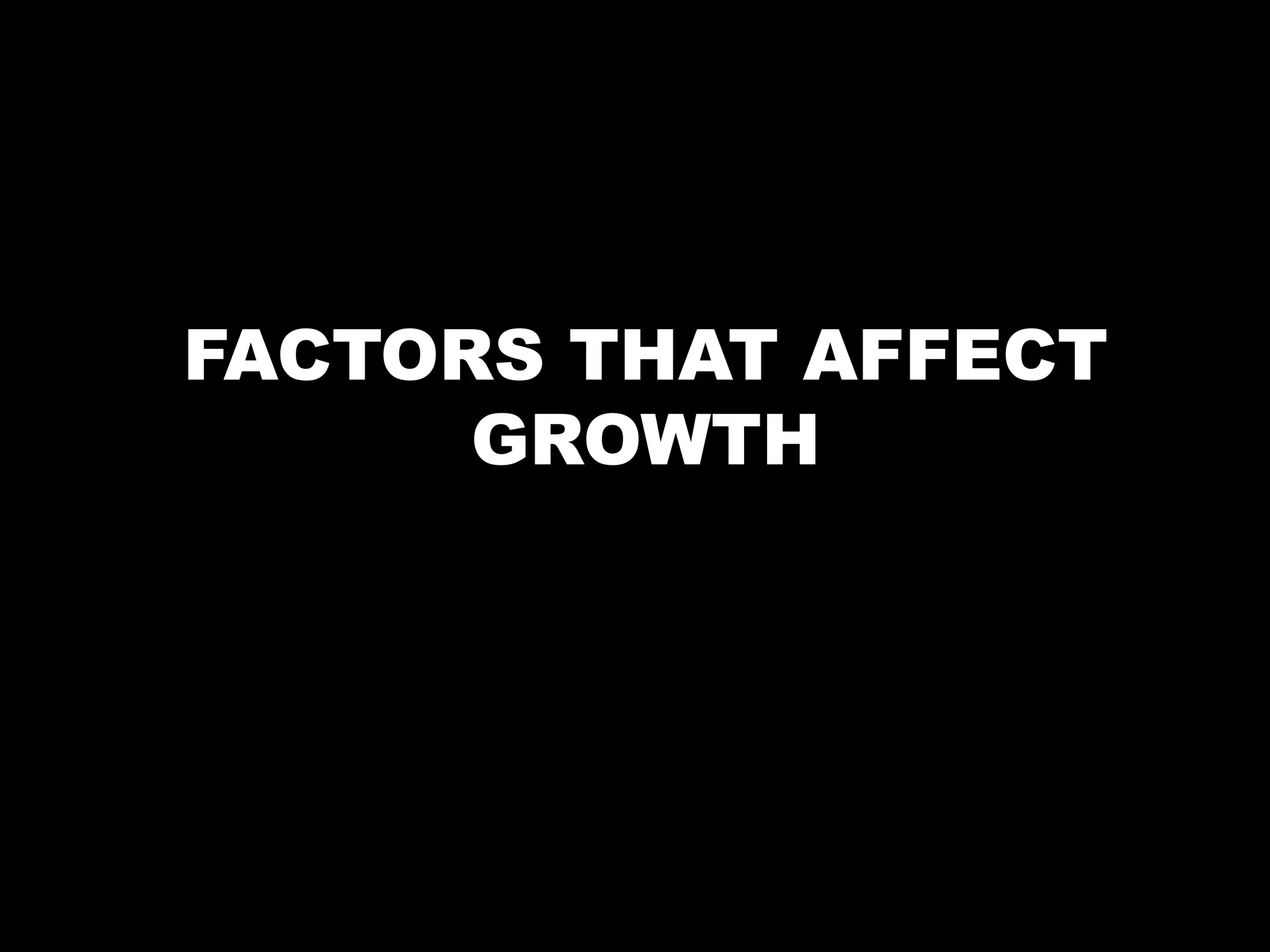 FACTORS THAT AFFECT
GROWTH
 